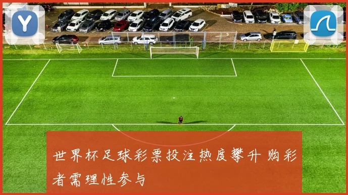 世界杯足球彩票投注热度攀升 购彩者需理性参与