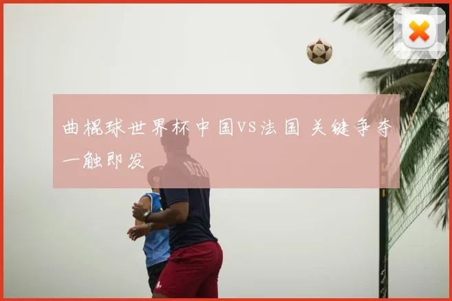 曲棍球世界杯中国vs法国 关键争夺一触即发