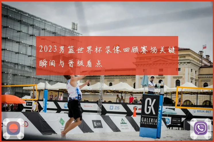 2023男篮世界杯录像回顾赛场关键瞬间与晋级看点