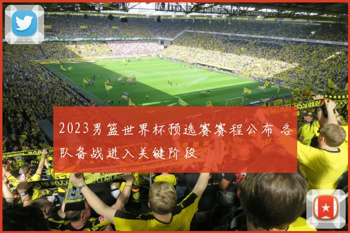2023男篮世界杯预选赛赛程公布 各队备战进入关键阶段
