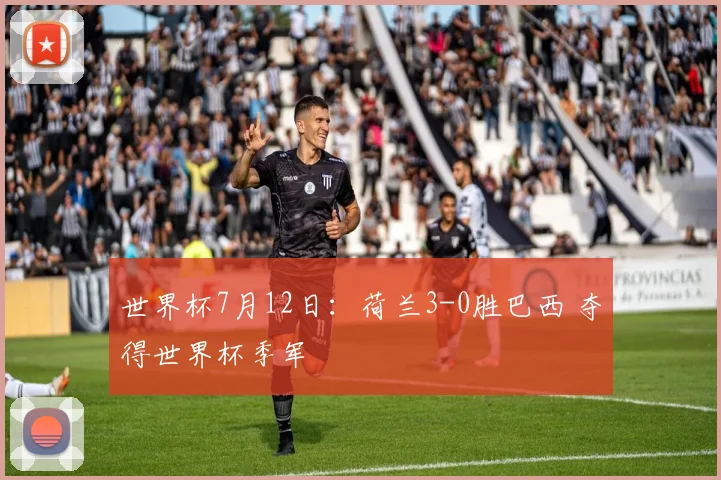 世界杯7月12日：荷兰3-0胜巴西 夺得世界杯季军