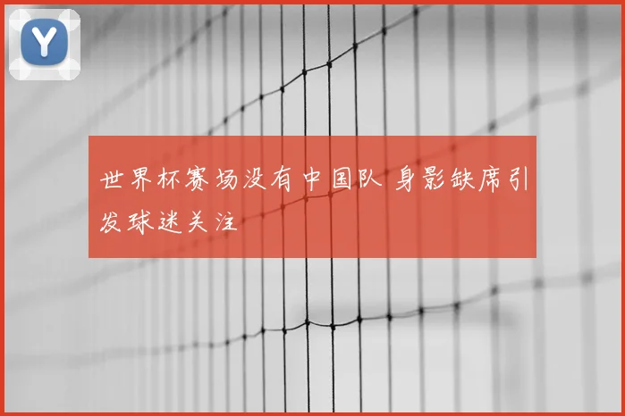 世界杯赛场没有中国队 身影缺席引发球迷关注