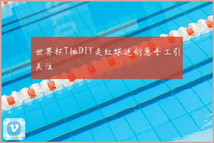 世界杯T恤DIY走红球迷创意手工引关注