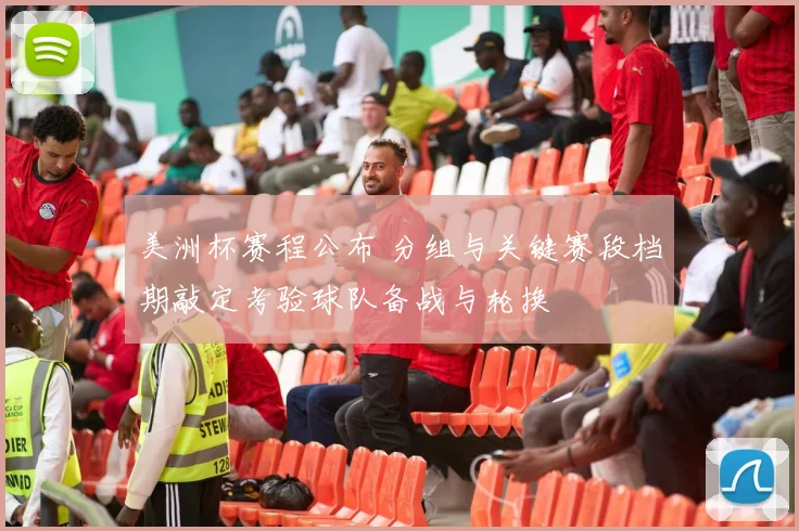 美洲杯赛程公布 分组与关键赛段档期敲定考验球队备战与轮换
