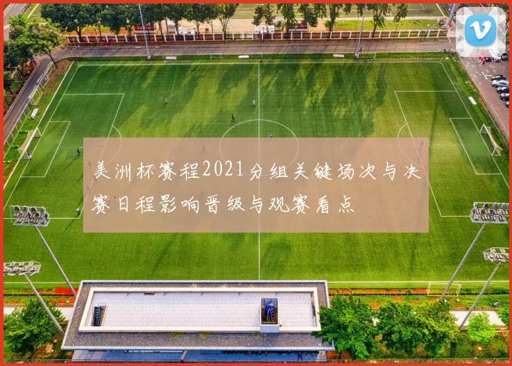 美洲杯赛程2021分组关键场次与决赛日程影响晋级与观赛看点