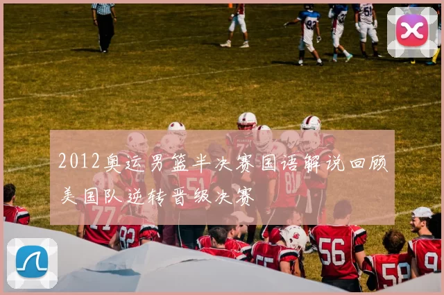 2012奥运男篮半决赛国语解说回顾美国队逆转晋级决赛