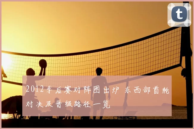 2012季后赛对阵图出炉 东西部首轮对决及晋级路径一览