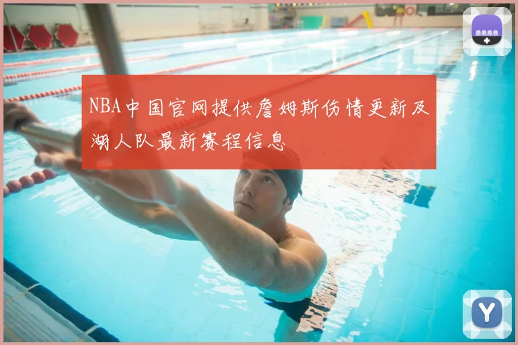 NBA中国官网提供詹姆斯伤情更新及湖人队最新赛程信息