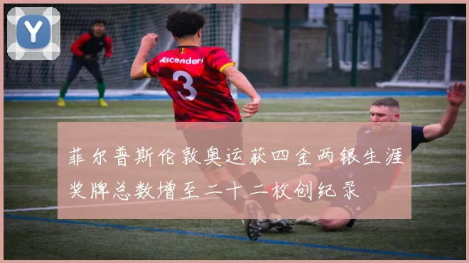 菲尔普斯伦敦奥运获四金两银生涯奖牌总数增至二十二枚创纪录