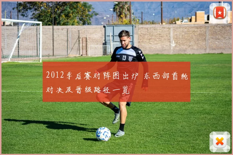 2012季后赛对阵图出炉 东西部首轮对决及晋级路径一览