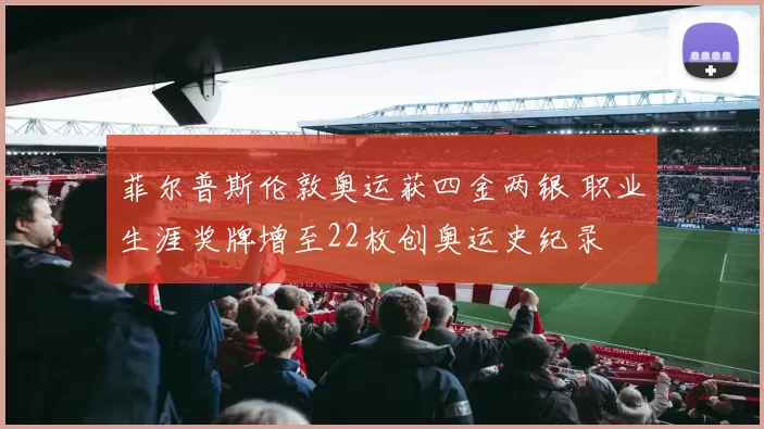 菲尔普斯伦敦奥运获四金两银 职业生涯奖牌增至22枚创奥运史纪录