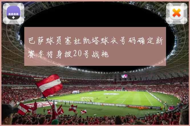 巴萨球员塞杜凯塔球衣号码确定新赛季将身披20号战袍