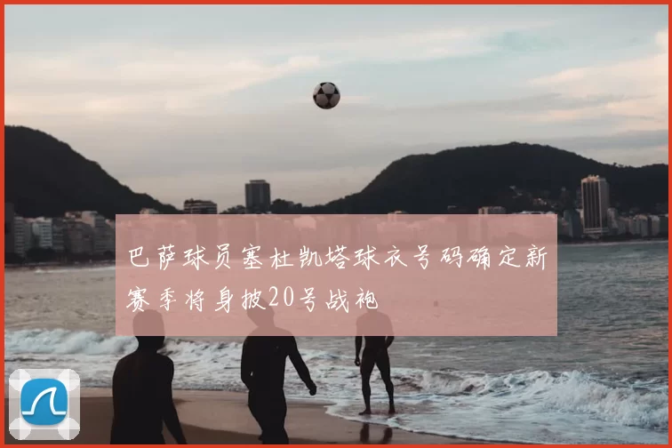 巴萨球员塞杜凯塔球衣号码确定新赛季将身披20号战袍