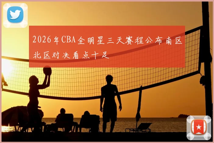 2026年CBA全明星三天赛程公布南区北区对决看点十足