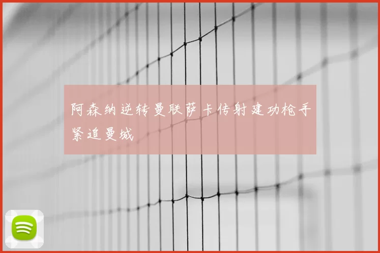 阿森纳逆转曼联萨卡传射建功枪手紧追曼城