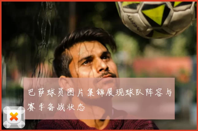 巴萨球员图片集锦展现球队阵容与赛季备战状态