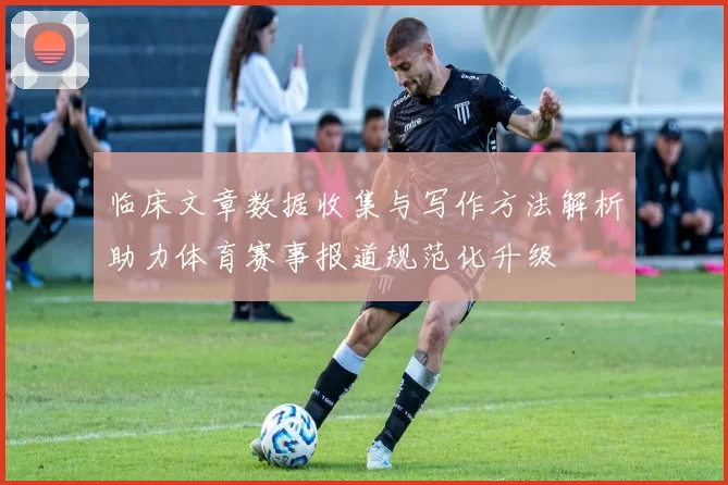 临床文章数据收集与写作方法解析助力体育赛事报道规范化升级