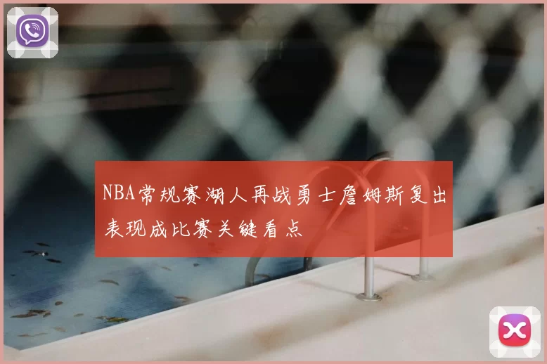 NBA常规赛湖人再战勇士詹姆斯复出表现成比赛关键看点