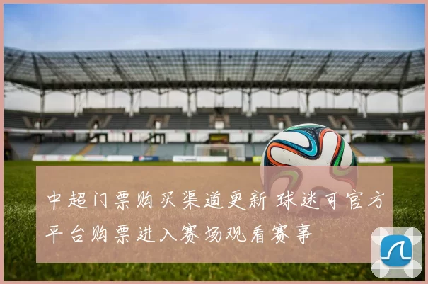 中超门票购买渠道更新 球迷可官方平台购票进入赛场观看赛事