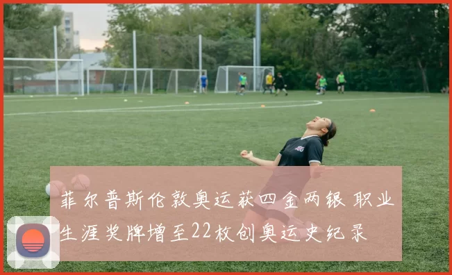 菲尔普斯伦敦奥运获四金两银 职业生涯奖牌增至22枚创奥运史纪录