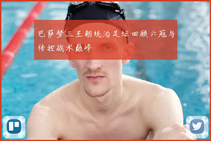 巴萨梦三王朝统治足坛回顾六冠与传控战术巅峰