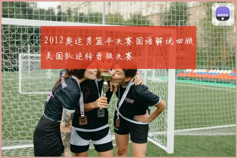 2012奥运男篮半决赛国语解说回顾美国队逆转晋级决赛