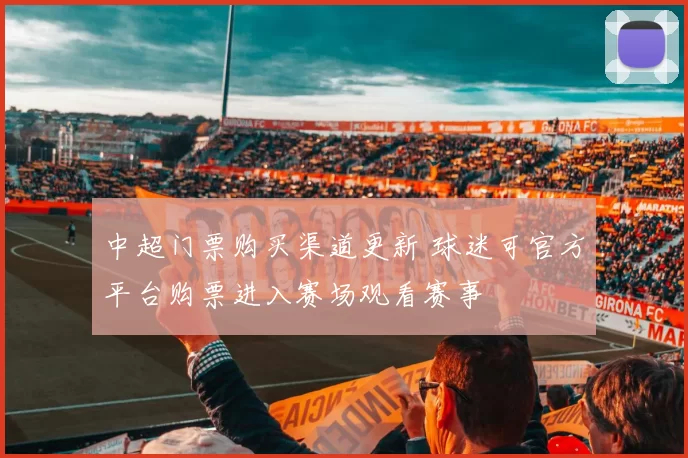 中超门票购买渠道更新 球迷可官方平台购票进入赛场观看赛事